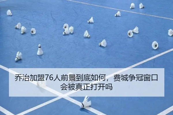 乔治加盟76人前景到底如何，费城争冠窗口会被真正打开吗